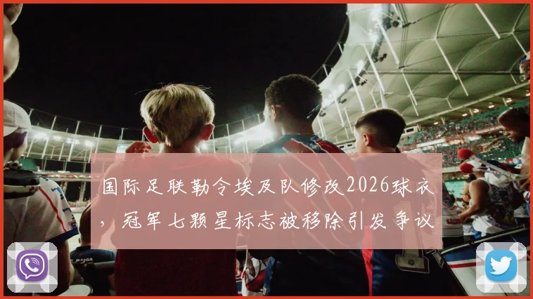 国际足联勒令埃及队修改2026球衣，冠军七颗星标志被移除引发争议