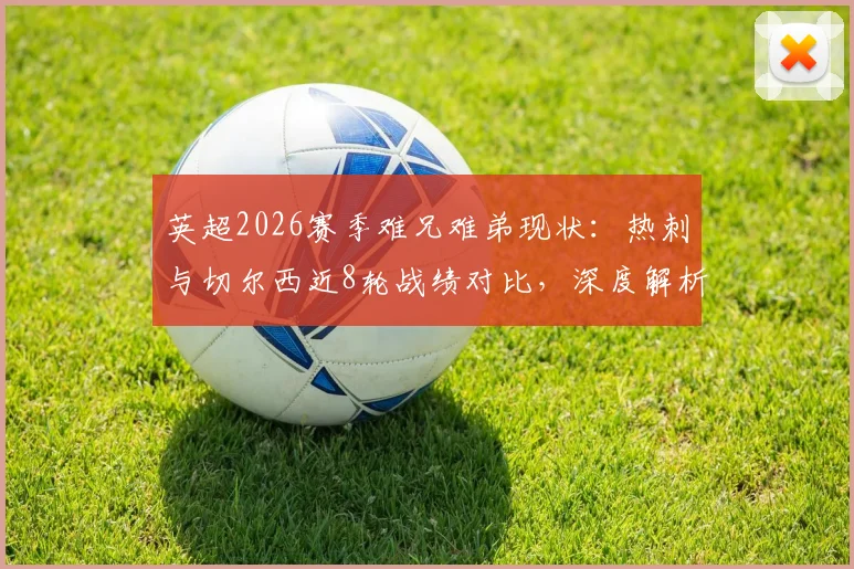 英超2026赛季难兄难弟现状：热刺与切尔西近8轮战绩对比，深度解析两队低迷原因