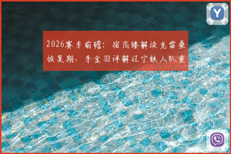 2026赛季前瞻:宿茂臻解读克雷桑恢复期,李金羽详解辽宁铁人队重建基础