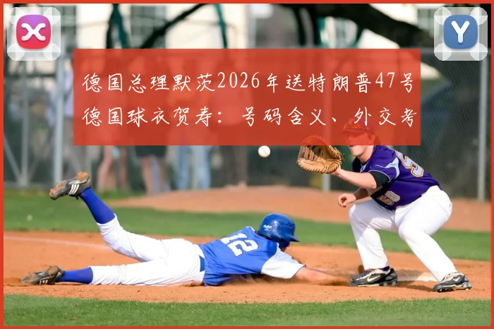 德国总理默茨2026年送特朗普47号德国球衣贺寿:号码含义、外交考量与球迷热议全解析