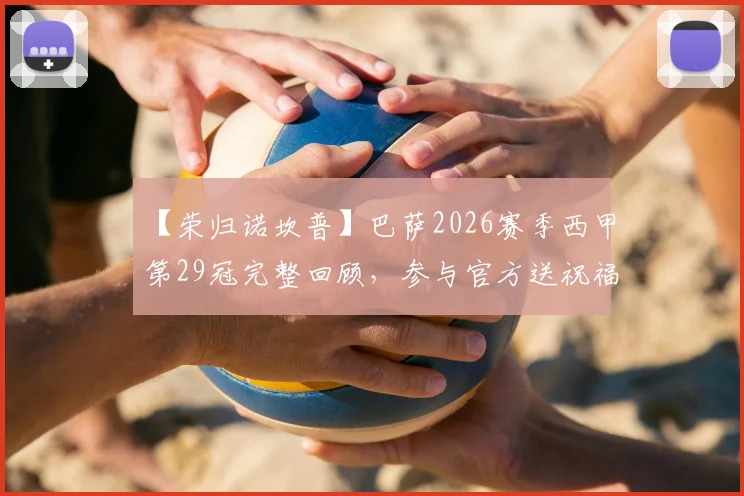 【荣归诺坎普】巴萨2026赛季西甲第29冠完整回顾，参与官方送祝福赢取正版巴萨球衣全攻略