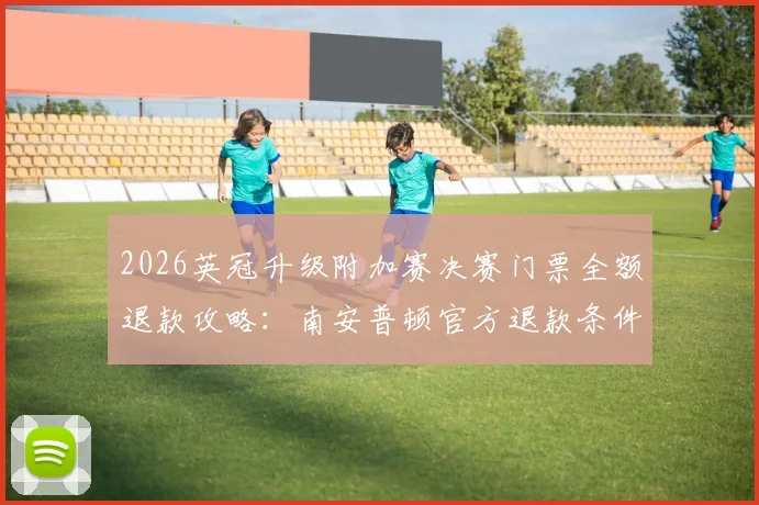 2026英冠升级附加赛决赛门票全额退款攻略：南安普顿官方退款条件与申请流程详解