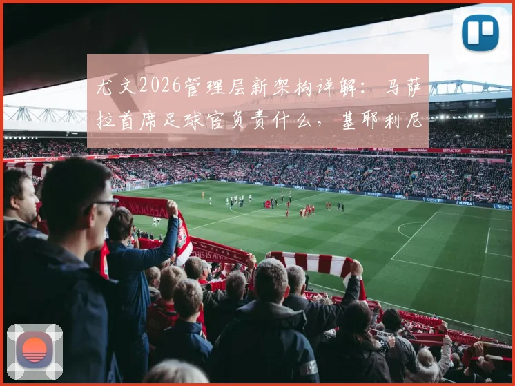 尤文2026管理层新架构详解：马萨拉首席足球官负责什么，基耶利尼事务官权力与职责分析