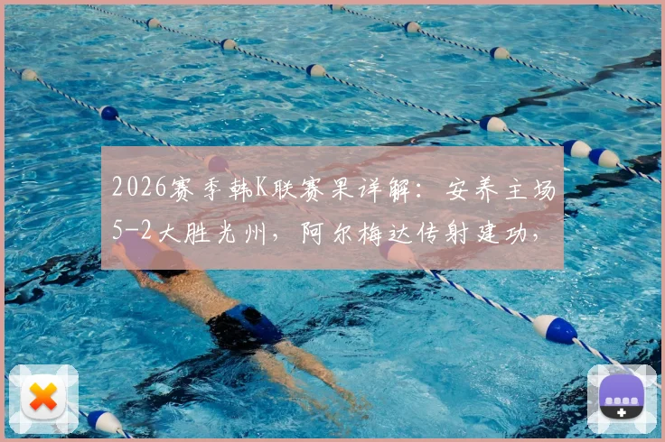 2026赛季韩K联赛果详解：安养主场5-2大胜光州，阿尔梅达传射建功，文敏瑞独中两元仍徒劳