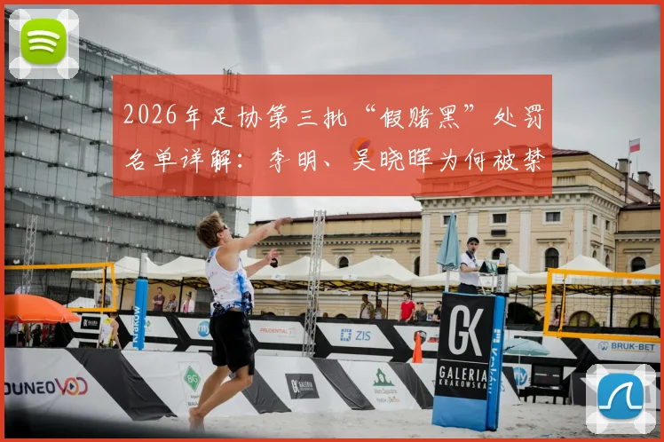 2026年足协第三批“假赌黑”处罚名单详解：李明、吴晓晖为何被禁足5年，涉及案件与俱乐部影响全梳理