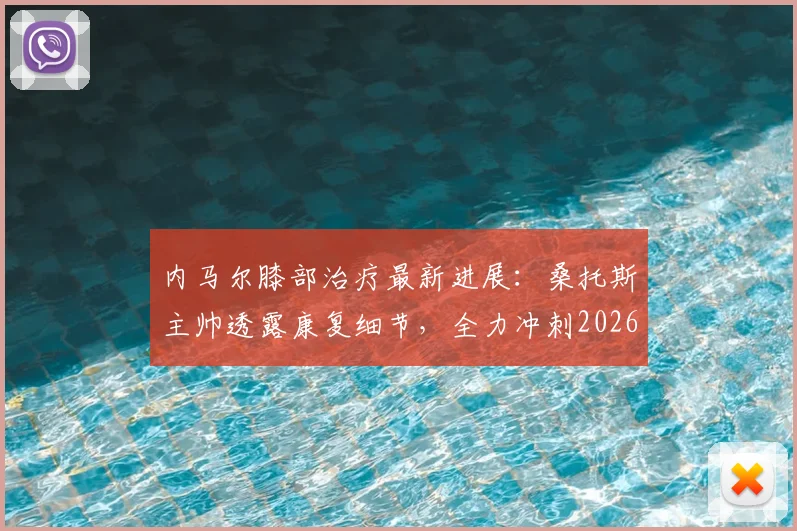内马尔膝部治疗最新进展：桑托斯主帅透露康复细节，全力冲刺2026世界杯