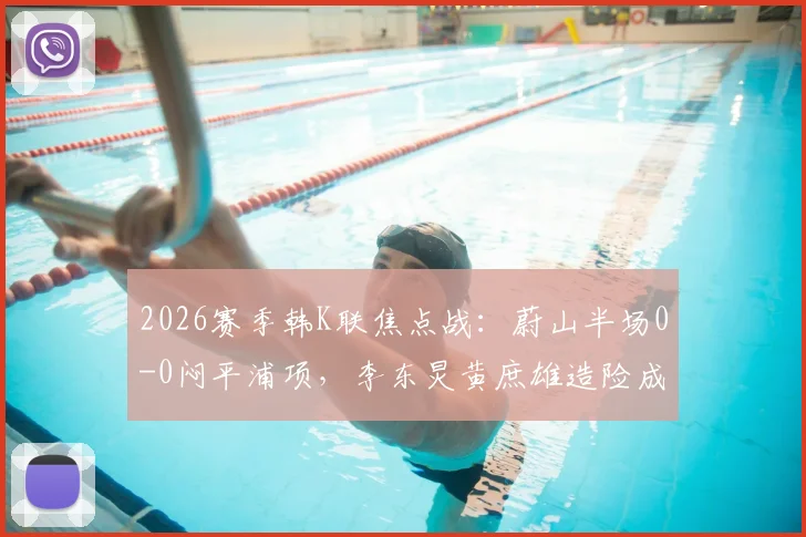 2026赛季韩K联焦点战:蔚山半场0-0闷平浦项,李东炅黄庶雄造险成亮点