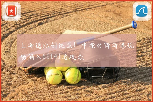 上海德比创纪录！申花对阵海港现场涌入60141名观众