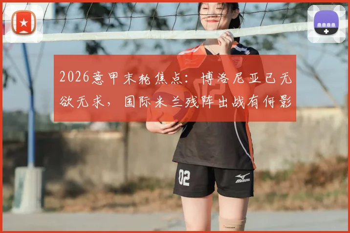 2026意甲末轮焦点：博洛尼亚已无欲无求，国际米兰残阵出战有何影响？最新首发预测与赛果分析
