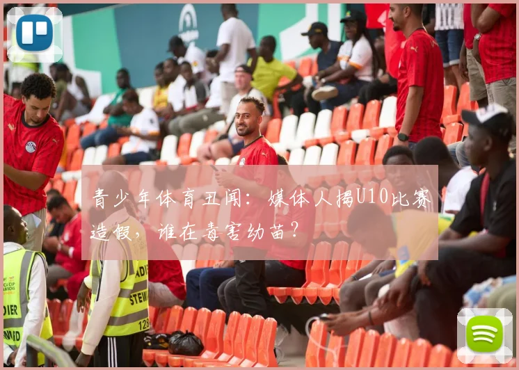 青少年体育丑闻:媒体人揭U10比赛造假,谁在毒害幼苗?