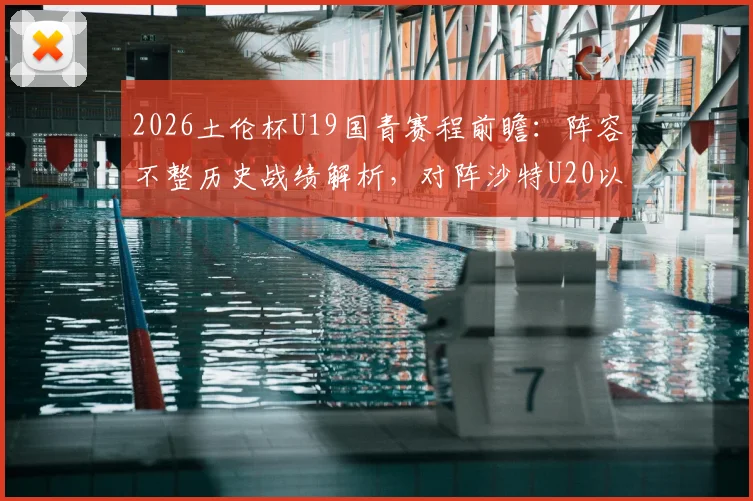 2026土伦杯U19国青赛程前瞻：阵容不整历史战绩解析，对阵沙特U20以小打大难度几何？