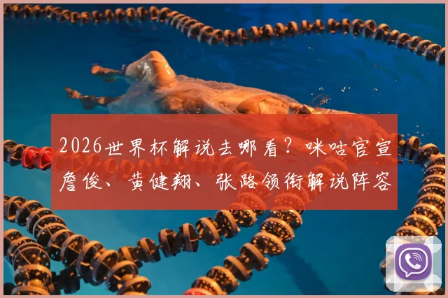 2026世界杯解说去哪看？咪咕官宣詹俊、黄健翔、张路领衔解说阵容，与央视对比一览
