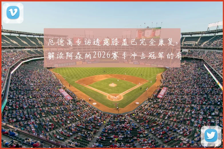 厄德高专访透露膝盖已完全康复，解读阿森纳2026赛季冲击冠军的有利形势