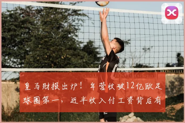 皇马财报出炉!年营收破12亿欧足球圈第一,近半收入付工资背后有门道