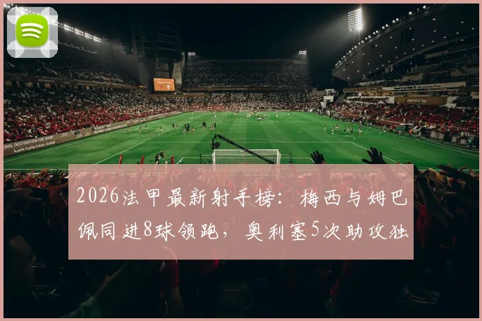 2026法甲最新射手榜：梅西与姆巴佩同进8球领跑，奥利塞5次助攻独占鳌头