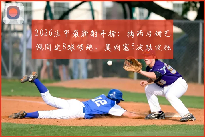 2026法甲最新射手榜：梅西与姆巴佩同进8球领跑，奥利塞5次助攻独占鳌头