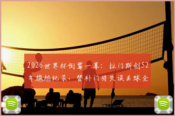 2026世界杯倒霉一幕:拉门斯创52年尴尬纪录,替补门将失误丢球全解析