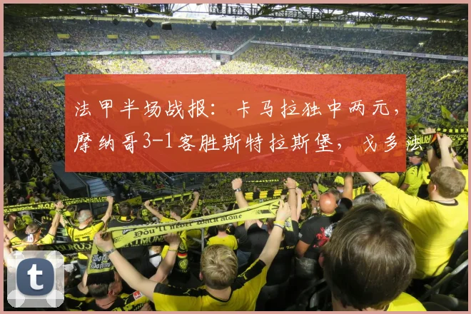 法甲半场战报：卡马拉独中两元，摩纳哥3-1客胜斯特拉斯堡，戈多法蒂破门助球队客场告捷